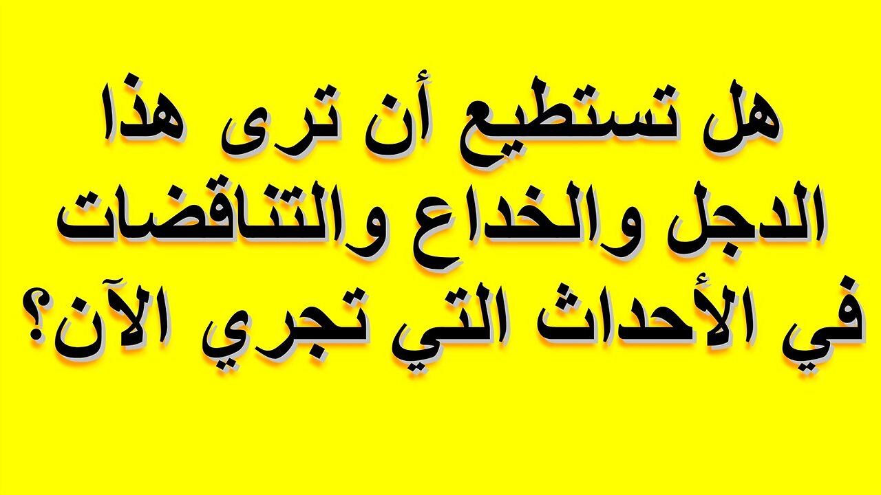 هل تستطيع أن ترى هذا الدجل والخداع والتناقضات في الأحداث التي تجري الآن؟