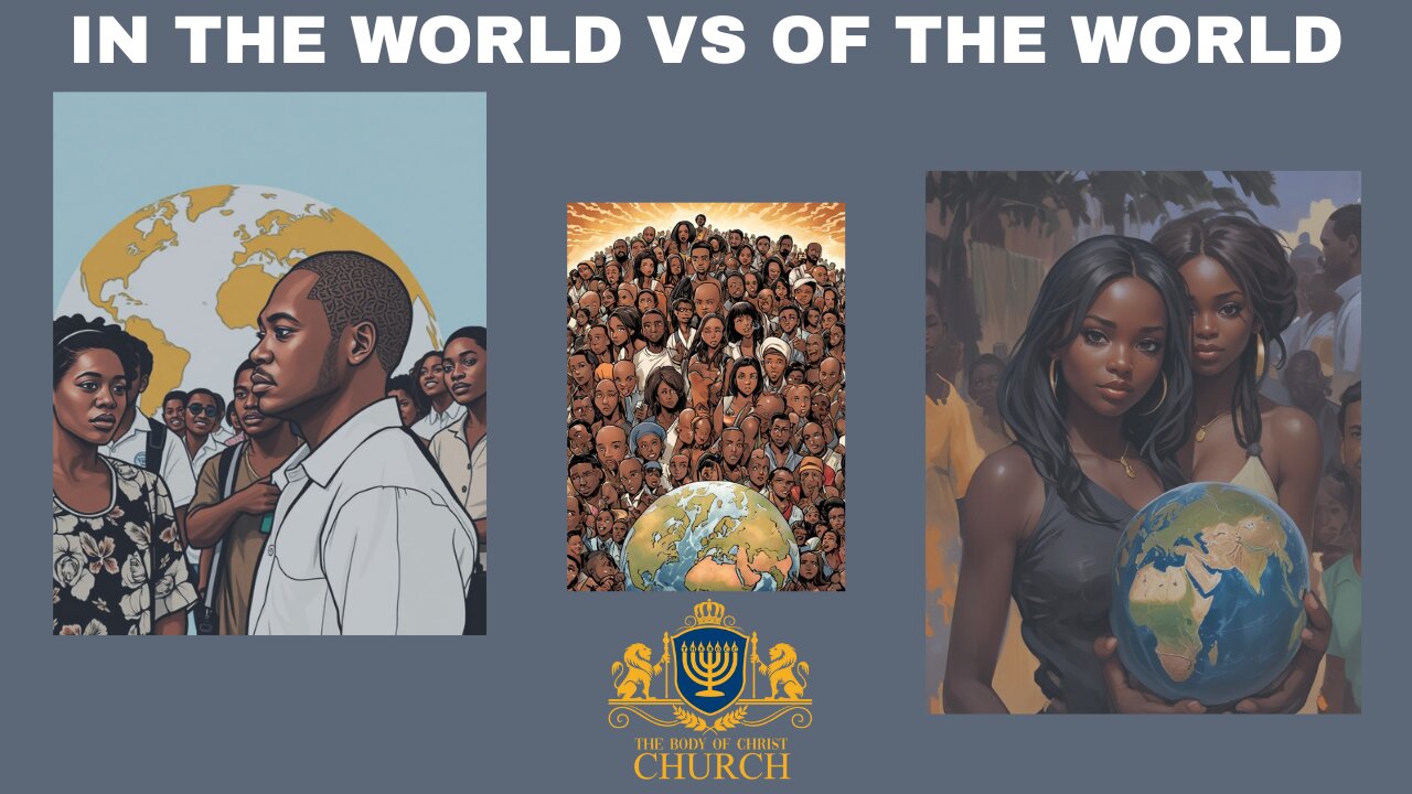 THE BODY OF CHRIST CHURCH PRESENTS: “IN THE WORLD VS OF THE WORLD”