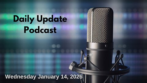 Daily Update Podcast for Wednesday January 14, 2026