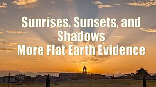 Sunrises, Sunsets, and Shadows - More Flat Earth Evidence