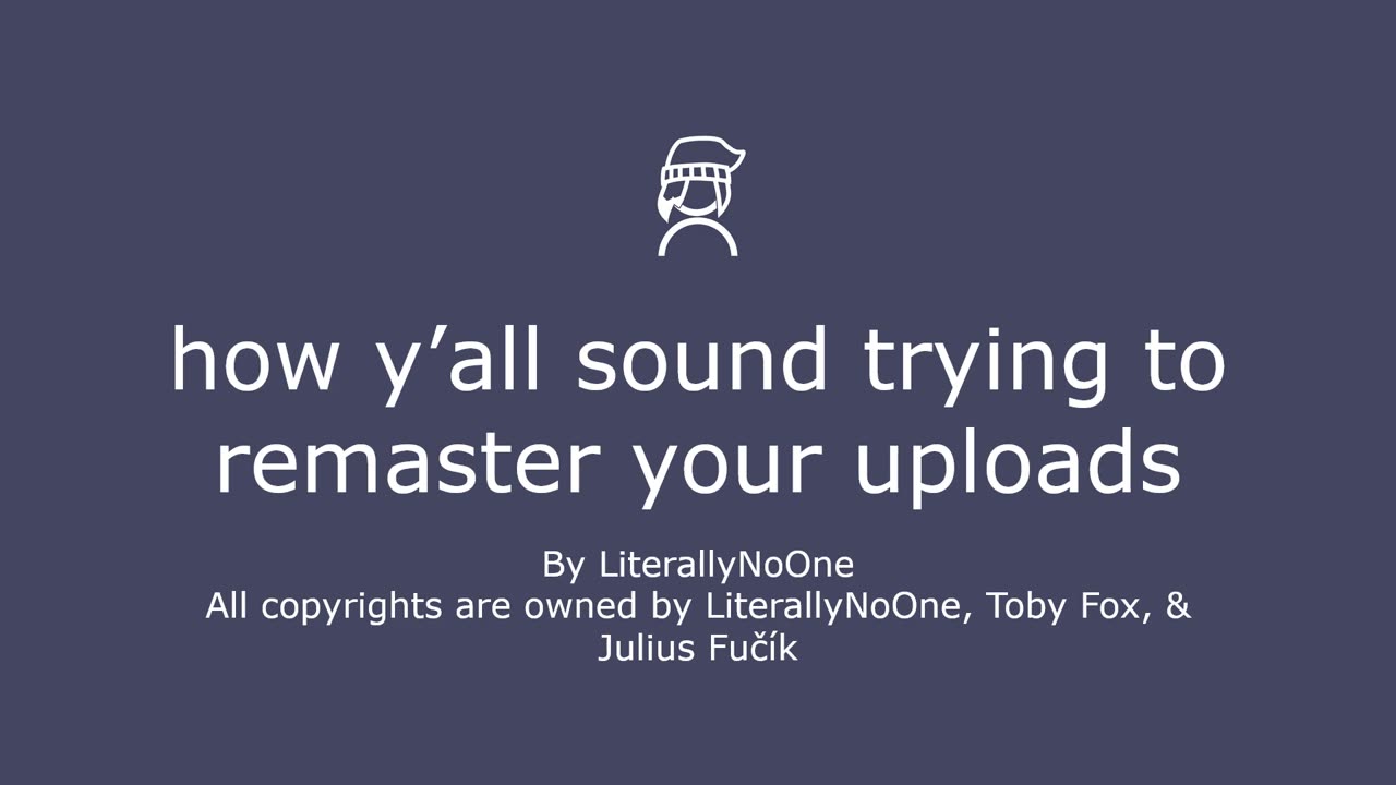 how y’all sound trying to remaster your uploads