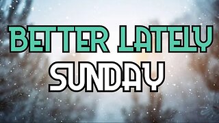Better Lately - Sunday