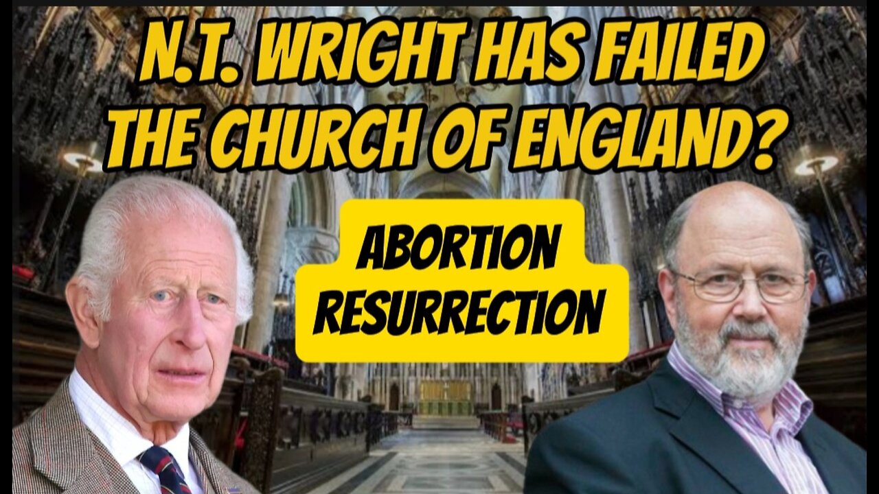 N.T. Wright's Shocking Views on Abortion and the Bodily Resurrection: He Has Failed the C of E