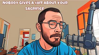Nobody Gives a $hit About Your Sacrifice as a Man