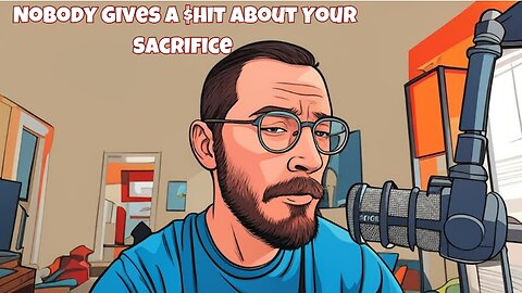 Nobody Gives a $hit About Your Sacrifice as a Man