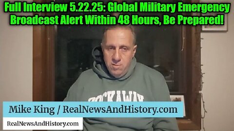Mike King: Full Interview 5.22.25: Global Military Emergency Broadcast Alert Within 48 Hours, Be Prepared!