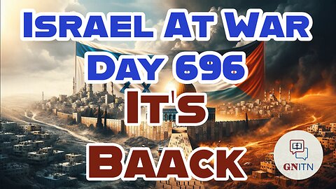 GNITN Special Edition Israel At War Day 696: It’s Baack