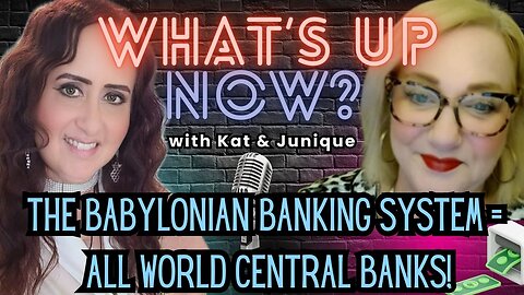 What's Up Now? With Kat & Junique! The Babylonian Banking System = ALL WORLD CENTRAL BANKS!