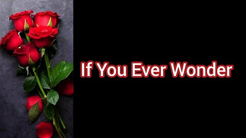 “If You Ever Wonder” 🌹