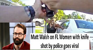 Matt Walsh on FL Women with knife shot by police goes viral