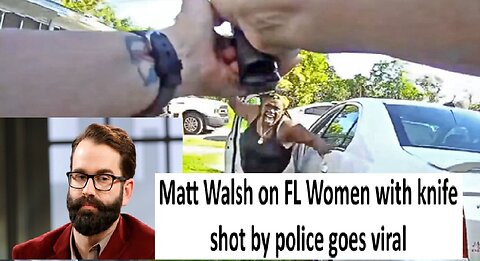 Matt Walsh on FL Women with knife shot by police goes viral