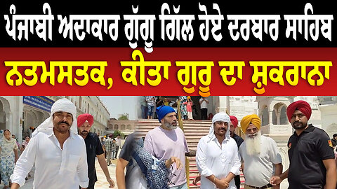 ਪੰਜਾਬੀ ਅਦਾਕਾਰ ਗੁੱਗੂ ਗਿੱਲ ਹੋਏ ਦਰਬਾਰ ਸਾਹਿਬ ਨਤਮਸਤਕ, ਕੀਤਾ ਗੁਰੂ ਦਾ ਸ਼ੁਕਰਾਨਾ