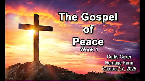 The Gospel of Peace, Part 1 Curtis Coker October 27,2025 Heritage Farm