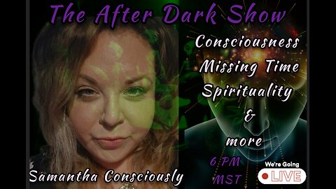 The After Dark Show - Samantha Consciously , Consciousness , Missing Time , Spirituality & More