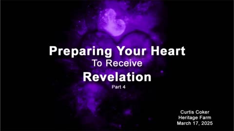 Preparing the Heart to Receive Revelation, Pt 4, Curtis Coker, Heritage Farm, March 17, 2025