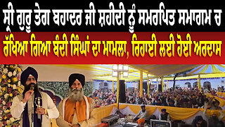 ਸ੍ਰੀ ਗੁਰੂ ਤੇਗ ਬਹਾਦਰ ਜੀ ਸ਼ਹੀਦੀ ਨੂੰ ਸਮਰਪਿਤ ਸਮਾਗਮ ਚ ਰੱਖਿਆ ਗਿਆ ਬੰਦੀ ਸਿੰਘਾਂ ਦਾ ਮਾਮਲਾ