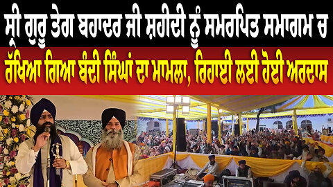 ਸ੍ਰੀ ਗੁਰੂ ਤੇਗ ਬਹਾਦਰ ਜੀ ਸ਼ਹੀਦੀ ਨੂੰ ਸਮਰਪਿਤ ਸਮਾਗਮ ਚ ਰੱਖਿਆ ਗਿਆ ਬੰਦੀ ਸਿੰਘਾਂ ਦਾ ਮਾਮਲਾ