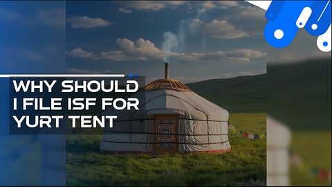 Why Should I File ISF For Yurt Tent