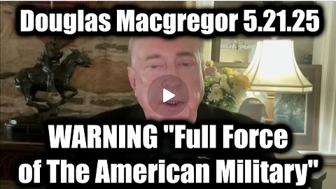 Douglas Macgregor WARNING "Full Force of The American Military" 5.21.25 - Get Ready For What's Next
