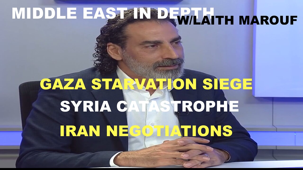 MIDDLE EAST IN DEPTH W/LAITH MAROUF - SYRIAN CATASTROPHE - GAZA STARVATION - HAMAS AGREEMENT - IRAN?
