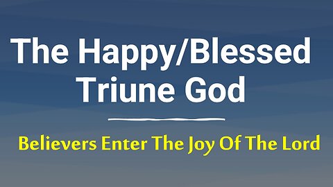 The Happy / Blessed God: Believers Enter Into the Eternal Joy of the Triune God (Proverbs 8:30-31)