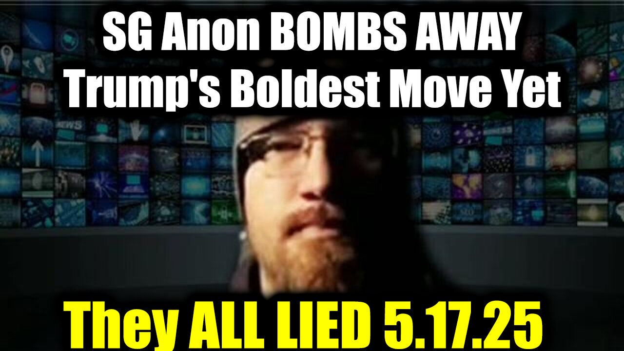 SG Anon BOMBS AWAY 5.17.25 - Trump's Boldest Move Yet, They ALL LIED