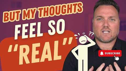 But My Thoughts Feel So Real – Understanding the Reality of Your Mind