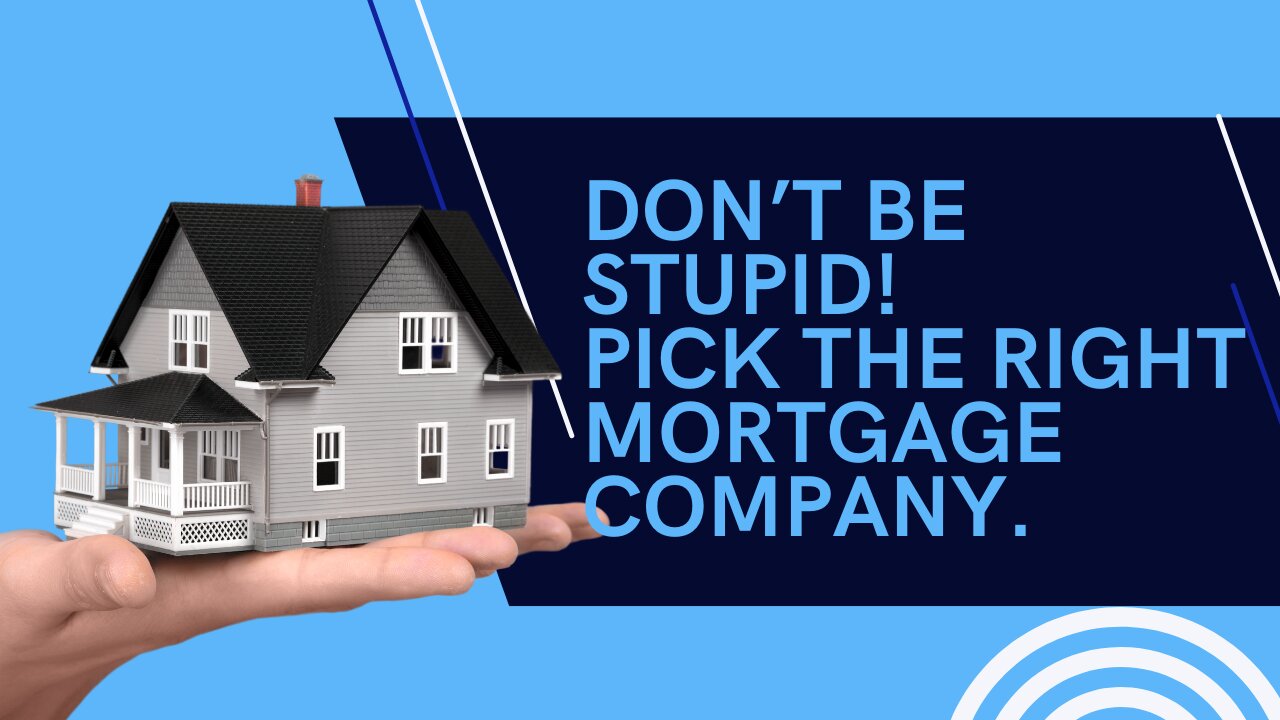 DON’T BE STUPID! PICK THE RIGHT MORTGAGE COMPANY!