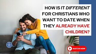 How is it different for Christians who want to date when they already have children?