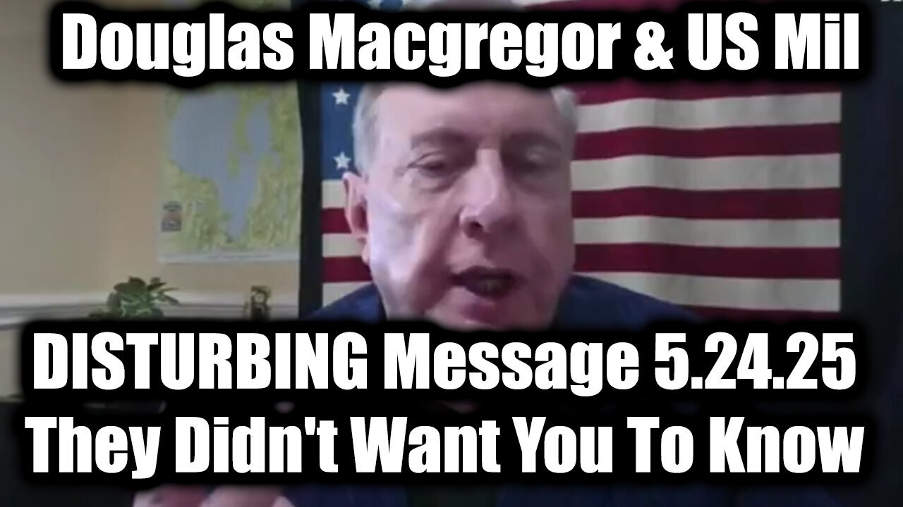 Douglas Macgregor Shares DISTURBING Message 5.24.25 - They Didn't Want You To Know