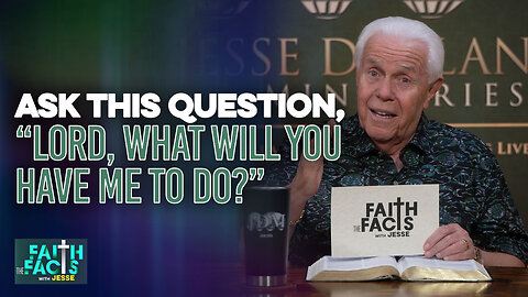 Faith The Facts With Jesse: Ask This Question, “Lord, What Will You Have Me To Do?”