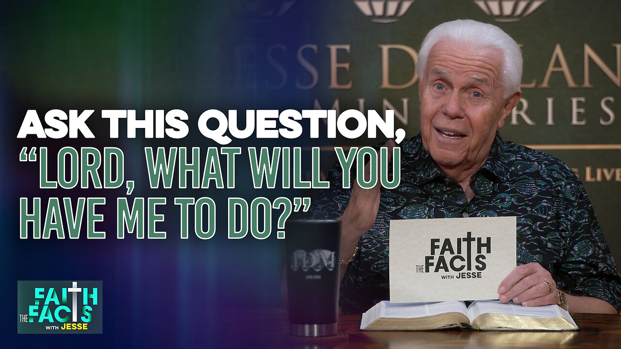 Faith The Facts With Jesse: Ask This Question, “Lord, What Will You Have Me To Do?”