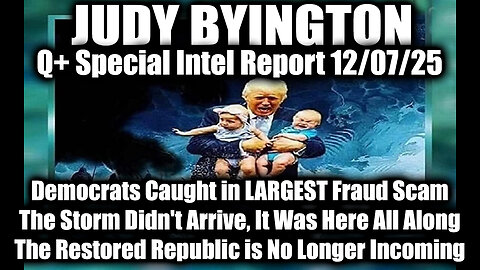 Judy Byington: Un-Redacted 12.7.25 - Democrats Caught in LARGEST Fraud Scam, The Storm Didn't Arrive, It Was Here All Along; The Restored Republic is No Longer Incoming
