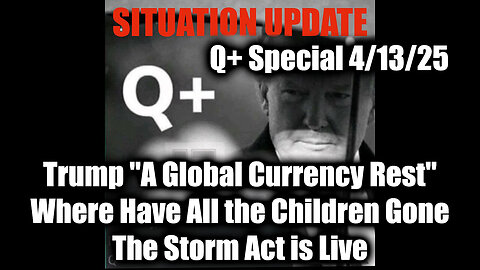 Situation Update 4/13/25 - Trump "A Global Currency Rest"; The Storm Act is Live
