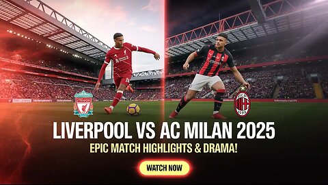Liverpool vs AC Milan 2025: Thrilling Clash Ends in Legendary Showdown | Highlights & Recap