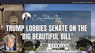 Trump Lobbies Senate on 'The Big Beautiful Bill' | Eric Deters Show