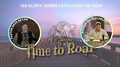 Time to Roar | His Glory: Where Faith Leads the Fight | Pastor Dave Bryan & Pastor Dave Scarlett