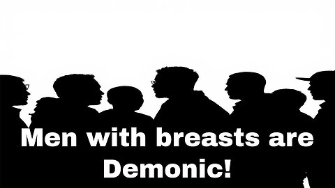 Men with breasts is a demonic Lie!