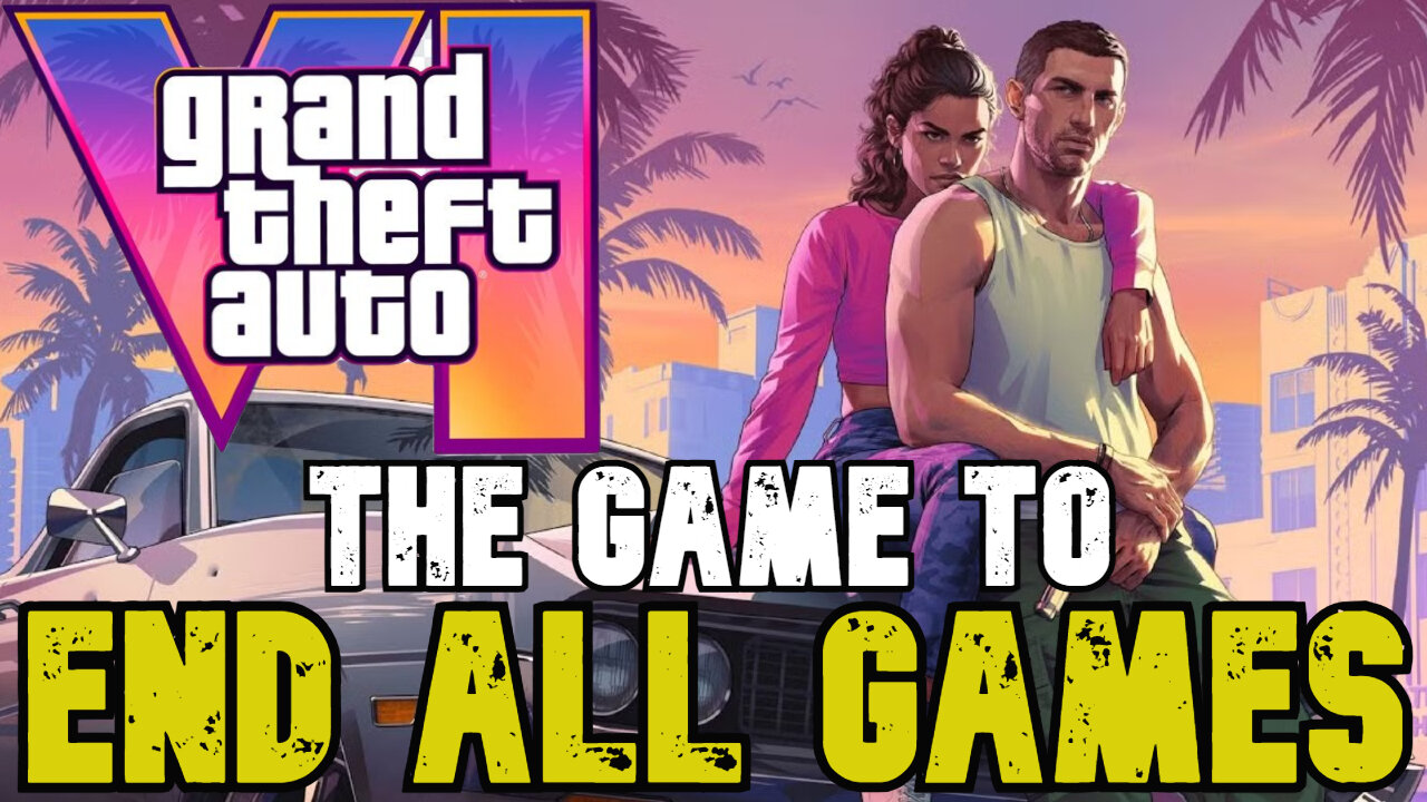 GTA VI: The Game To End All Games