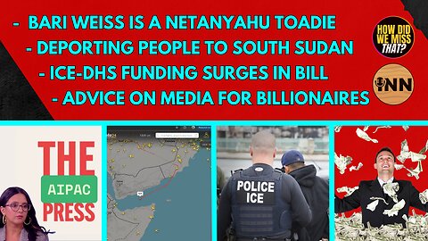 Bari Weiss is a Netanyahu Toadie - Deporting to South Sudan - ICE-DHS Funding Surges in Trump Bill
