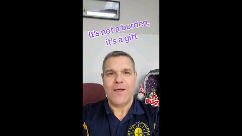 it's not a burden, it's a gift