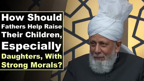 How Should Fathers Help Raise Their Children, Especially Daughters, With Strong Morals?