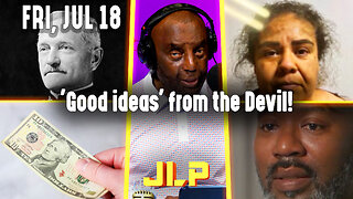 'Good ideas' from the Devil! | JLP Fri 7-18-25