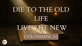 Die to the Old Life and Live the New Colossians 3:2
