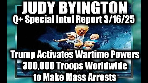 Judy Byington Special 3.16.25 ~ Trump Activates Wartime; 300,000 Troops Worldwide to Mass Arrests