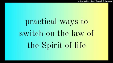 practical ways to switch on the law of the Spirit of life