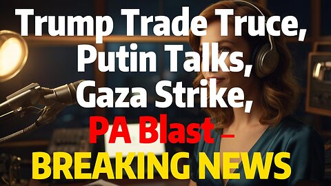 Trump Trade Truce, Putin Talks, Gaza Strike, PA Blast – BREAKING NEWS