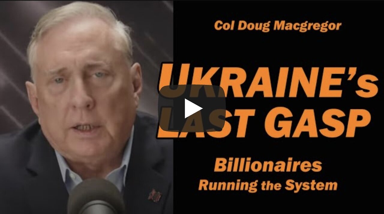 Col Doug Macgregor: UKRAINE's LAST GASP: Billionaires Running the System
