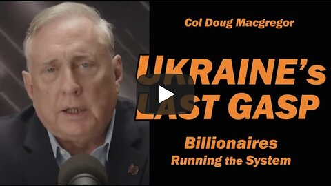 Col Doug Macgregor: UKRAINE's LAST GASP: Billionaires Running the System