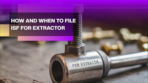 How And When To File ISF For Extractor